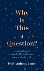 Why is this a question? : everything about the origins & oddities of language you never thought to ask / Paul Anthony Jones.