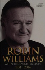 Robin Williams : when the laughter stops, 1951-2014 / Emily Herbert.