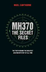 MH370 secret files : at last-- the truth behind the greatest aviation mystery of all time / Nigel Cawthorne.