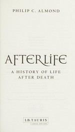 Afterlife : a history of life after death / Philip C. Almond.