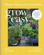 Grow easy : organic crops for pots & small plots / Anna Greenland ; foreword by Raymond Blanc ; photography by Jason Ingram.