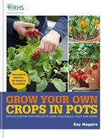 Grow your own crops in pots : with 30 step-by-step projects using vegetables, fruit and herbs / Kay Maguire ; special photography by Steven Wooster.
