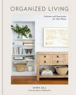Organized living : solutions and inspiration for your home / Shira Gill ; photography by Vivian Johnson.