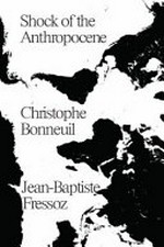 The shock of the Anthropocene : the Earth, history and us / Christophe Bonneuil and Jean-Baptiste Fressoz ; translated by David Fernbach.