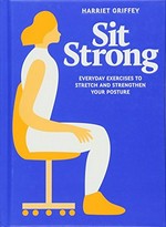 Sit strong : everyday exercises to stretch and strengthen your posture / Harriet Griffey.