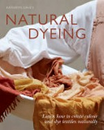 Natural dyeing : learn how to create colour and dye textiles naturally / Kathryn Davey ; photography by Doreen Kilfeather & Kathryn Davey.