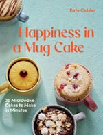 Happiness in a mug cake : 30 microwave cakes to make in minutes / Kate Calder ; photography by Clare Winfield.
