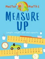 Measure up : length, mass, capacity, time and money / Anjana Chatterjee ; illustrated by Jo Samways ; consultation by Ruth Bull, BSc (HONS), PGCE, MA (ED)