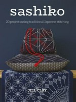 Sashiko : 20 projects using traditional Japanese stitching / Jill Clay.