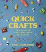 Quick crafts for parents who think they hate craft / Emma Scott-Child.