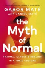 The myth of normal : trauma, illness & healing in a toxic culture / Gabor Maté ; with Daniel Maté.