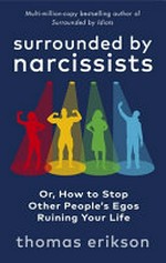 Surrounded by narcissists: or, how to stop other people's egos ruining your life / Thomas Erikson ; translation, Jan Salomonsson.