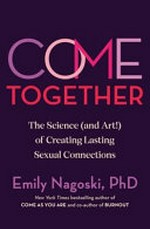 Come together : the science (and art) of creating lasting sexual connections / Dr Emily Nagoski.