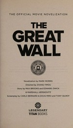 The Great Wall : the official movie novelization / novelization by Mark Morris ; directed by Zhang Yimou ; story by Max Brooks and Edward Zwick & Marshall Herskovitz ; screenplay by Carlo Bernard & Doug Miro and Tony Gilroy.