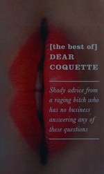 [The best of] Dear Coquette : shady advice from a raging bitch who has no business answering any of these questions.