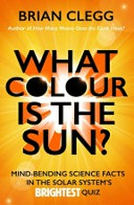 What color is the sun? : mind-bending science facts in the solar system's brightest quiz / Bryan Clegg.