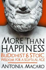 More than happiness : Buddhist and stoic wisdom for a sceptical age / Antonia Macaro.