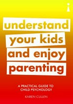 Understand your kids and enjoy parenting : a practical guide to child psychology / Kairen Cullen.