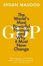 GDP : the world's most powerful formula and why it must now change / Ehsan Masood.