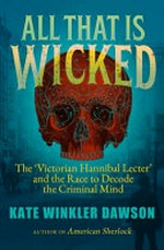 All that is wicked : the 'Victorian Hannibal Lecter' and the race to decode the criminal mind / Kate Winkler Dawson.