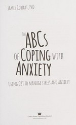 The ABCs of coping with anxiety : using CBT to manage stress and anxiety / James Cowart, PhD.