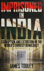 Imprisoned in India : corruption and extortion in the world's largest democracy / James Tooley.