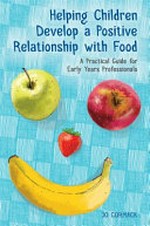 Helping children develop a positive relationship with food : a practical guide for early years professionals / Jo Cormack.