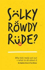 Sulky, rowdy, rude : why kids really act out + what to do about it / Bo Hejlskov Elven and Tina Wiman.