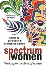 Spectrum women : walking to the beat of autism / edited by Barb Cook and Dr. Michelle Garnett ; foreword by Lisa Morgan ; the Spectrum Women mentors: ARtemisia [and 13 others].