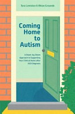 Coming home to autism : a room-by-room approach to supporting your child at home after ASD diagnosis / Tara Leniston and Rhian Grounds.
