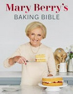 Mary Berry's baking bible : fullly updated with over 250 new and classic recipes / Mary Berry ; photography by Ant Duncan.