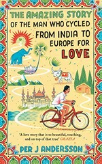 The amazing story of the man who cycled from India to Europe for love / Per J Andersson ; translated by Anna Holmwood.