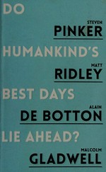 Do humankind's best days lie ahead? / Steven Pinker, Matt Ridley, Alain de Botton, Malcolm Gladwell.