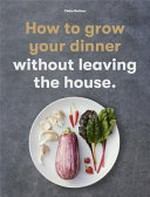 How to grow your dinner without leaving the house / Claire Ratinon.