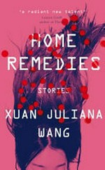 Home remedies : stories / Xuan Juliana Wang.