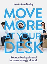 Move more at your desk : increase your energy at work & reduce back, shoulder & neck pain / Kerrie-Anne Bradley.
