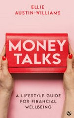 Money talks : a lifestyle guide for financial wellbeing / Ellie Austin-Williams.