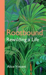Rootbound : rewilding a life / Alice Vincent.