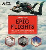 Epic flights / Bear Grylls ; text by Von Hardesty.