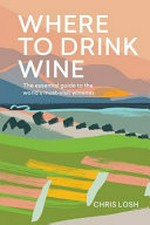 Where to drink wine : the essential guide to the world's must-visit wineries / Chris Losh ; illustrations: Aurelia Lange.