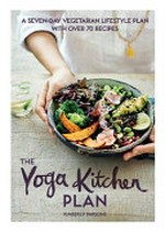 The yoga kitchen plan : a seven-day vegetarian lifestyle plan with over 70 recipes / Kimberly Parsons.