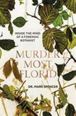 Murder most florid : inside the mind of a forensic botanist / Dr. Mark A. Spencer.