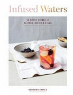 Infused waters : 50 simple drinks to restore, revive & relax / Georgina Davies ; photography by Luke Albert.
