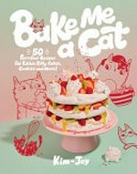 Bake me a cat : 50 purrrfect recipes for edible kitty cakes, cookies and more! / Kim-Joy ; photography by Ellis Parrinder ; illustrations by Linda Van Den Berg ; lettering design by Mary Kate McDevitt.