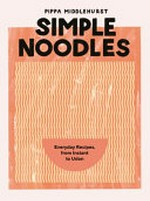 Simple noodles : everyday recipes, from instant to udon / Pippa Middlehurst ; photography by India Hobson ; illustrations by Han Valentine.