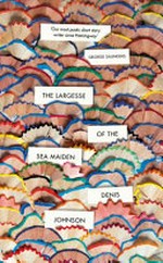 The largesse of the sea maiden / Denis Johnson.