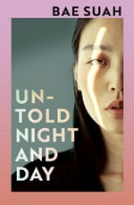 Untold night and day / Bae Suah ; translated from the Korean by Deborah Smith.