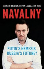 Navalny : Putin's nemesis, Russia's future? / Jan Matti Dollbaum, Morvan Lallouet, Ben Noble.