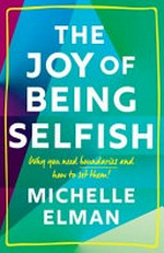 The joy of being selfish : why you need boundaries and how to set them! / Michelle Elman.
