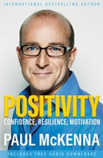 Positivity : confidence, resilience, motivation / Paul McKenna, DPhil ; edited by Kate McKenna.